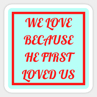 We Love Because He First Loved Us Sticker